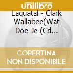 Laquatal - Clark Wallabee(Wat Doe Je (Cd Singolo) cd