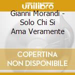 Gianni Morandi - Solo Chi Si Ama Veramente cd