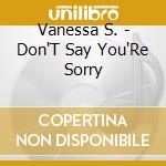 Vanessa S. - Don'T Say You'Re Sorry cd musicale di Vanessa S.