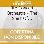 Rte Concert Orchestra - The Spirit Of Ireland cd musicale di Rte Concert Orchestra
