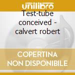 Test-tube conceived - calvert robert cd musicale di Robert Calvert