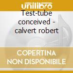 Test-tube conceived - calvert robert cd