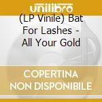(LP Vinile) Bat For Lashes - All Your Gold lp vinile di Bat For Lashes