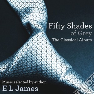 Fifty Shades Of Grey: The Classical Album. Music Selected By Author E.L. James / Various cd musicale