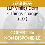 (LP Vinile) Dom - Things change (10') vinile