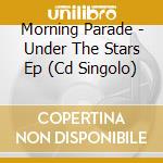 Morning Parade - Under The Stars Ep (Cd Singolo) cd musicale di Parade Morning