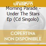 Morning Parade - Under The Stars Ep (Cd Singolo) cd