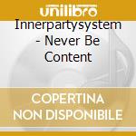 Innerpartysystem - Never Be Content cd musicale di Innerpartysystem
