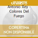 Antonio Rey - Colores Del Fuego cd musicale di Antonio Rey