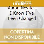 Aaron Neville - I Know I''ve Been Changed cd musicale di Aaron Neville