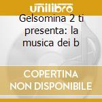 Gelsomina 2 ti presenta: la musica dei b cd musicale di Artisti Vari