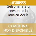 Gelsomina 2 ti presenta: la musica dei b cd