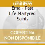 Ema - Past Life Martyred Saints cd musicale di Ema