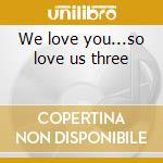 We love you...so love us three cd