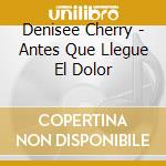 Denisee Cherry - Antes Que Llegue El Dolor cd musicale di Denisee Cherry