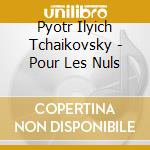 Pyotr Ilyich Tchaikovsky - Pour Les Nuls cd