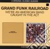 Grand Funk Railroad - Caught The Act / We'Re An American (2 Cd) cd