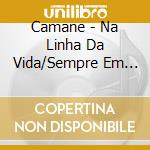 Camane - Na Linha Da Vida/Sempre Em Mim cd musicale di Camane