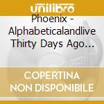 Phoenix - Alphabeticalandlive Thirty Days Ago (2 Cd) cd