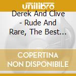 Derek And Clive - Rude And Rare, The Best Of (2 Cd) cd musicale di Derek And Clive