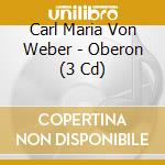 Carl Maria Von Weber - Oberon (3 Cd) cd musicale di Weber