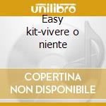 Easy kit-vivere o niente cd