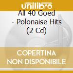 All 40 Goed - Polonaise Hits (2 Cd) cd