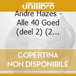 Andre Hazes - Alle 40 Goed (deel 2) (2 Cd) cd musicale di Andre Hazes