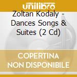 Zoltan Kodaly - Dances Songs & Suites (2 Cd) cd musicale di Artisti Vari