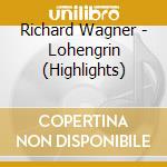 Richard Wagner - Lohengrin (Highlights) cd musicale di Richard Wagner