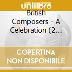 British Composers - A Celebration (2 Cd) cd musicale di Various/