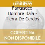 Fantastico Hombre Bala - Tierra De Cerdos cd