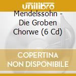 Mendelssohn - Die Groben Chorwe (6 Cd) cd musicale di Mendelssohn