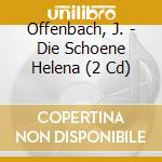Offenbach, J. - Die Schoene Helena (2 Cd) cd musicale di Offenbach, J.
