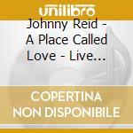 Johnny Reid - A Place Called Love - Live In Concert (Limited Edition) (Cd+Dvd) cd