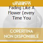 Fading Like A Flower (every Time You cd