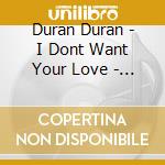 Duran Duran - I Dont Want Your Love - Duran Duran 7 45 cd musicale di Duran Duran
