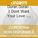 Duran Duran - I Dont Want Your Love - Duran Duran 7 45 cd