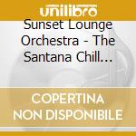 Sunset Lounge Orchestra - The Santana Chill Out Experience cd musicale di Sunset Lounge Orchestra