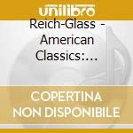 Reich-Glass - American Classics: Steve Reich & Philip Glass cd