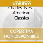 Charles Ives - American Classics cd musicale di AA.VV.