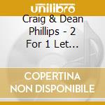 Craig & Dean Phillips - 2 For 1 Let My Words Be Fewresto cd musicale di Craig & De Phillips
