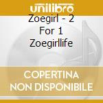 Zoegirl - 2 For 1 Zoegirllife cd musicale di Zoegirl