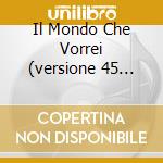Il Mondo Che Vorrei (versione 45 Giri) cd