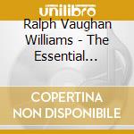 Ralph Vaughan Williams - The Essential Vaughan Williams (2 Cd) cd musicale di Vaughan Williams