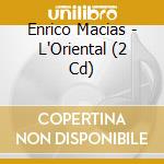Enrico Macias - L'Oriental (2 Cd) cd musicale di Enrico Macias