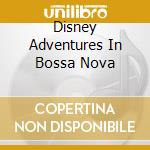 Disney Adventures In Bossa Nova cd musicale di ARTISTI VARI