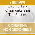 Chipmunks - Chipmunks Sing The Beatles cd musicale di Chipmunks