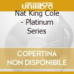 Nat King Cole - Platinum Series cd musicale di Nat King Cole