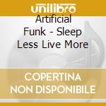 Artificial Funk - Sleep Less Live More cd